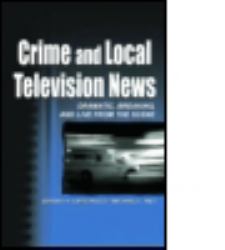 Crime and Local Television News : Dramatic, Breaking, and Live from the Scene