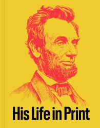 Abraham Lincoln : His Life in Print: from the Americana Collection of David M. Rubenstein