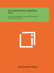 The Mountain Arapesh, V3-4 : Socio-Economic Life and Diary of Events in Alitoa