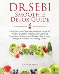 Dr. Sebi Smoothie Detox Guide : 14 Day Smoothie Cleansing Guide with Dr. Sebi Approved Ingredients. over 100 Alkaline Smoothie Recipes to Cleanse Your Body of Toxins, Lose Weight and Increase Your Energy