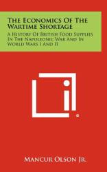 The Economics of the Wartime Shortage : A History of British Food Supplies in the Napoleonic War and in World Wars I and II