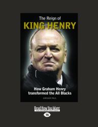 The Reign of King Henry : How Graham Henry Transformed the All Blacks