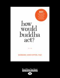 How Would Buddha Act? : 801 Right-Action Teachings for Living with Awareness and Intention