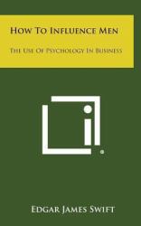 How to Influence Men : The Use of Psychology in Business