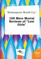 Shakespeare Would Cry : 100 Mere Mortal Reviews of Lost Girls