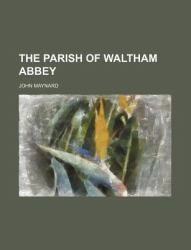 The Parish of Waltham Abbey, Its History and Antiquities