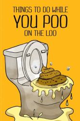 Things to Do While You Poo on the Loo : Everybody Poops 410 Pounds a Year So This Activity Book Gives You Things to Do While You Poo