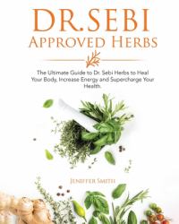 Dr. Sebi Approved Herbs : The Ultimate Guide to Dr. Sebi Herbs to Heal Your Body, Increase Energy and Supercharge Your Health