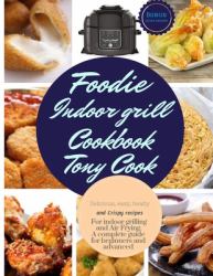 Foodie Indoor Grill Cookbook : Delicious, Easy, Healthy and Crispy Recipes for Indoor Grilling and Air Frying. a Complete Guide for Beginners and Advanced