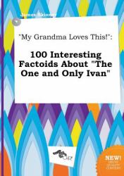 My Grandma Loves This! : 100 Interesting Factoids about the One and Only Ivan