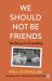 We Should Not Be Friends : The Story of an Unlikely Friendship