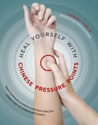 Heal Yourself with Chinese Pressure Points : Treat Common Ailments and Stay Healthy Using 12 Key Acupressure Points