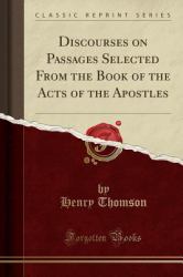 Discourses on Passages Selected from the Book of the Acts of the Apostles (Classic Reprint)