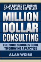 Million Dollar Consulting: the Professional's Guide to Growing a Practice, Fifth Edition