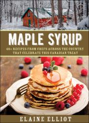 Maple Syrup : 40+ Recipes from Chefs Across the Country That Celebrate This Canadian Treat