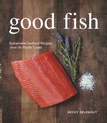 Good Fish : Sustainable Seafood Recipes from the Pacific Coast