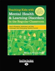 Teaching Kids with Mental Health and Learning Disorders in the Regular Classroom : How to Recognize, Understand, and Help Challenged (and Challenging) Students Succeed