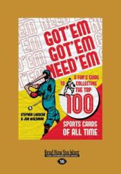 Got 'Em, Got 'Em, Need 'Em : A Fan's Guide to Collecting the Top 100 Sports Cards of All Time (Large Print 16pt)