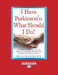 I Have Parkinson's: What Should I Do? : An Informative, Practical, Personal Guide to Living Positively with the Many Challenges of Parkinson's Disease