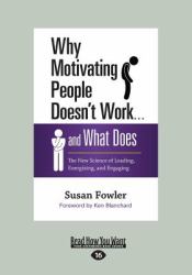 Why Motivating People Doesn't Work ... and What Does : The New Science of Leading, Energizing, and Engaging