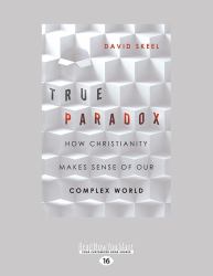 True Paradox : How Christianity Makes Sense of Our Complex World