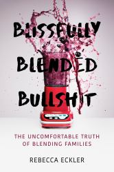 Blissfully Blended Bullshit : The Uncomfortable Truth of Blending Families