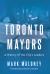 Toronto Mayors : A History of the City's Leaders