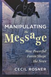 Manipulating the Message : How Powerful Forces Shape the News