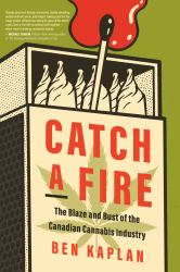 Catch a Fire : The Blaze and Bust of the Canadian Cannabis Industry