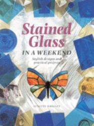 Stained Glass in a Weekend : Stylish Designs and Practical Projects