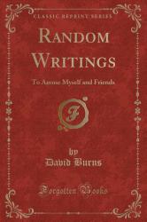 Random Writings : To Amuse Myself and Friends (Classic Reprint)