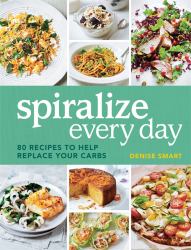 Spiralize Everyday : 80 Recipes to Help Replace Your Carbs