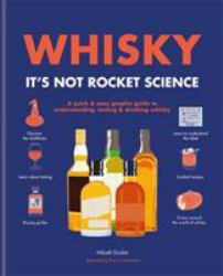 Whisky: It's Not Rocket Science : A Quick and Easy Graphic Guide to Understanding, Tasting and Drinking Whisky