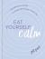 Eat Yourself Calm : Ingredients and Recipes to Reduce the Stress in Your Life