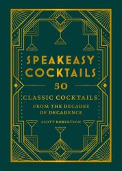 Speakeasy Cocktails : 50 Classic Cocktails from the Decades of Decadence