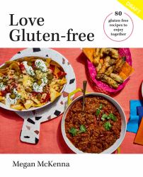 Love Gluten Free : Easy, Delicious Recipes to Enjoy Together