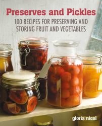 Preserves and Pickles : 100 Traditional and Creative Recipe for Jams, Jellies, Pickles and Preserves