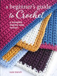 A Beginner's Guide to Crochet : A Complete Step-By-step Course