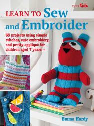 Learn to Sew and Embroider : 35 Projects Using Simple Stitches, Cute Embroidery, and Pretty Appliqué