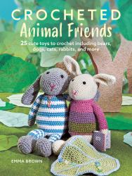 Crocheted Animal Friends : 25 Cute Toys to Crochet Including Bears, Dogs, Cats, Rabbits, and More