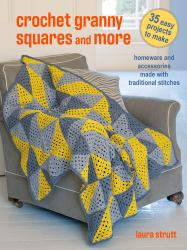 Crochet Granny Squares and More : 35 Easy Projects to Make: Homeware and Accessories Made with Traditional Stitches