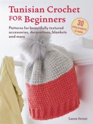 Tunisian Crochet for Beginners : Patterns for Beautifully Textured Accessories, Decorations, Blankets and More