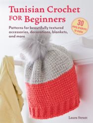 Tunisian Crochet for Beginners: 30 Easy Projects to Make : Patterns for Beautifully Textured Accessories, Decorations, Blankets, and More