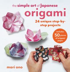 The Simple Art of Japanese Origami : 24 Unique Step-By-step Projects, Including 50 Pieces of Origami Paper