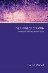 The Primacy of Love : An Introduction to the Ethics of Thomas Aquinas