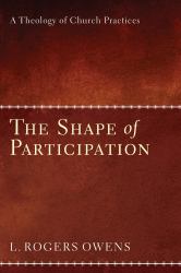 The Shape of Participation : A Theology of Church Practices