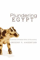 Plundering Egypt : A Subversive Christian Ethic of Economy