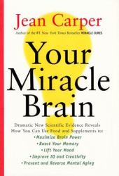 Your Miracle Brain : Dramatic New Scientific Evidence Reveals How You Can Use Food and Supplements to: Maximize Brain Power, Boost Your Memory, Lift Your Mood, Improve IQ and Creativity, Prevent and Reverse Mental Aging