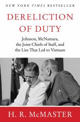 Dereliction of Duty : Johnson, Mcnamara, the Joint Chiefs of Staff, and the Lies That Led to Vietnam