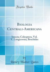 Biologia Centrali-Americana : Insecta; Coleoptera, Vol. V. Longicornia, Bruchides (Classic Reprint)